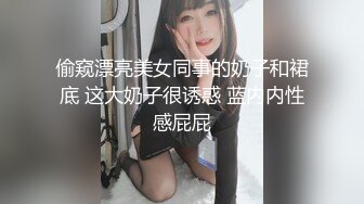 偷窥漂亮美女同事的奶子和裙底 这大奶子很诱惑 蓝内内性感屁屁