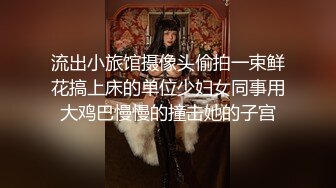 流出小旅馆摄像头偷拍一束鲜花搞上床的单位少妇女同事用大鸡巴慢慢的撞击她的子宫