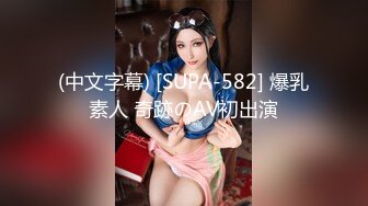 (中文字幕) [SUPA-582] 爆乳素人 奇跡のAV初出演