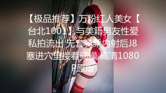 【极品推荐】万粉红人美女【台北1001】与美籍男友性爱私拍流出 无套骑乘内射后J8塞进穴里接着骑操 高清1080P原版