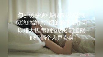 勾引诱惑便利店兼职小奶狗,忽悠他给他介绍的兼职工作可以赚大钱,带回酒店才知道就他们俩个人是卖身