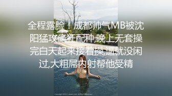 全程露脸！成都帅气MB被沈阳猛攻疯狂配种,晚上无套操完白天起来接着操,逼就没闲过,大粗屌内射帮他受精