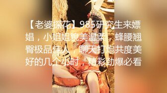 【老婆探花】985研究生来嫖娼，小姐姐貌美温柔，蜂腰翘臀极品佳人，聊天打炮共度美好的几个小时，精彩劲爆必看