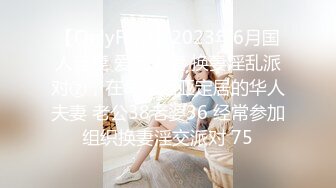 【OnlyFans】2023年6月国人淫妻 爱玩夫妻 换妻淫乱派对②，在马来西亚定居的华人夫妻 老公38老婆36 经常参加组织换妻淫交派对 75