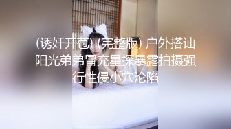 (诱奸开苞) (完整版) 户外搭讪阳光弟弟冒充星探暴露拍摄强行性侵小穴沦陷