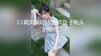 13真实操姑姑 喜欢侄子龟头的姑妈