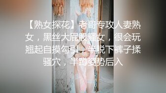 【熟女探花】老哥专攻人妻熟女，黑丝大屁股骚女，很会玩翘起自摸勾引，半脱下裤子揉骚穴，半蹲姿势后入