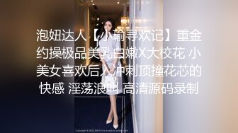 泡妞达人【小瑜寻欢记】重金约操极品美乳白嫩X大校花 小美女喜欢后入冲刺顶撞花芯的快感 淫荡浪叫 高清源码录制