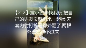 【2_2】发小过来找我玩,把自己的男友贡献出来一起操,无套内射打桩逼都外翻了,两根鸡巴都吃不过来