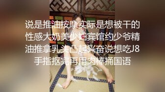 说是推油按摩实际是想被干的性感大奶美少妇宾馆约少爷精油推拿乳头凸起兴奋说想吃J8手指抠完再用肉棒捅国语