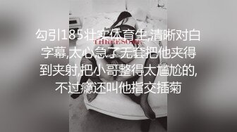 勾引185壮实体育生,清晰对白字幕,太心急了无套把他夹得到夹射,把小哥整得太尴尬的,不过瘾还叫他指交插菊