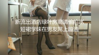 新流出酒店绿叶房高清偷拍JK短裙学妹在男友屌上蹦迪