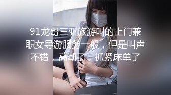 91龙哥三亚旅游叫的上门兼职女导游服务一般，但是叫声不错，高潮了，抓紧床单了