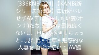 [336KNB-224] 【KANBi新シリーズ第3弾】ご近所バレせずAVデビューしたい妻(オンナ)たち！最近は景気良くないし、旦那の稼ぎもちょっと…見た目も仕草も魅惑的な人妻を 自宅に招いて AV撮