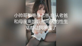 小帅哥和单身老爸,自从老爸和母亲离婚后,他每天的性生活都让我承包了