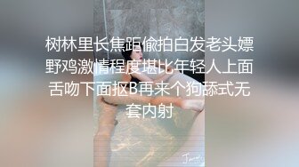 树林里长焦距偸拍白发老头嫖野鸡激情程度堪比年轻人上面舌吻下面抠B再来个狗舔式无套内射