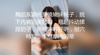 舞蹈系清纯眼镜嫩妹桃子，脱下内裤完美肥臀，翘起抖动揉捏奶子，娇喘呻吟好听，掰穴特写，手指摩擦阴蒂