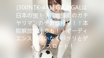 [300NTK-441] G乳黒GALは日本の宝！？百戦錬磨のガチヤリマンのデカ珍狩り！！本能解放で外でも！！オーディエンスお構いなくパクリとディープスロート！