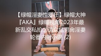 【绿帽淫妻性爱狂】绿帽大神『AKA』绿帽视角2023年最新乱交私拍②请众猛男肏淫妻轮番内射小逼 (2)