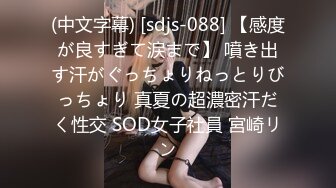 (中文字幕) [sdjs-088] 【感度が良すぎて涙まで】 噴き出す汗がぐっちょりねっとりびっちょり 真夏の超濃密汗だく性交 SOD女子社員 宮崎リン