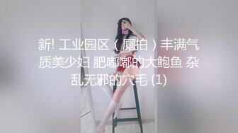 新! 工业园区（厕拍）丰满气质美少妇 肥嘟嘟的大鲍鱼 杂乱无邪的穴毛 (1)