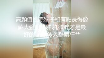 高顔值性感妹子和有點長得像蘇大強粉絲啪啪,微胖才是最好的身體,後入騎乘狂艹