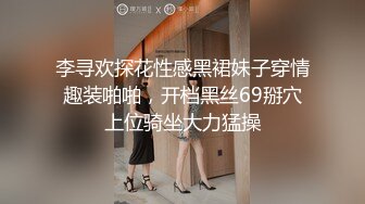 李寻欢探花性感黑裙妹子穿情趣装啪啪，开档黑丝69掰穴上位骑坐大力猛操