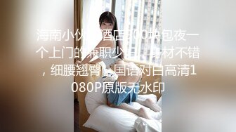 海南小伙在酒店900块包夜一个上门的兼职少妇，身材不错，细腰翘臀，国语对白高清1080P原版无水印