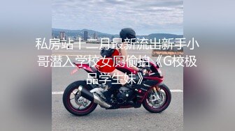 私房站十二月最新流出新手小哥潜入学校女厕偷拍《G校极品学生妹》