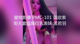 蜜桃影像 PMC-101 强欲表哥无套猛操巨乳表妹 孟若羽