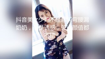 抖音美女少妇不经意间弯腰漏奶奶，最是诱惑，关键颜值都不错！