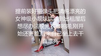 提前装好摄像头把清纯漂亮的女神级小靓妹哄骗到出租屋后想尽办法脱光衣服啪啪,刚开始还害羞,后来自己坐上去干！真漂亮-1