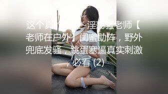 这个真的牛逼~淫荡骚老师【老师在户外】闺蜜助阵，野外兜底发骚，跳蛋塞逼真实刺激，必看 (2)