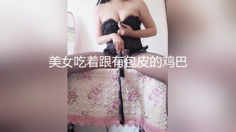 美女吃着跟有包皮的鸡巴