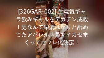 [326GAR-002] 生意気ギャラ飲みギャルをデカチン成敗！男なんて早漏ばかりと舐めてたアパレル店員をイカセまくってセフレ化決定！