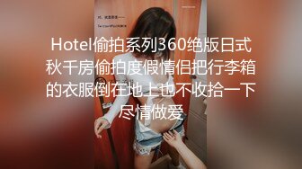 Hotel偷拍系列360绝版日式秋千房偷拍度假情侣把行李箱的衣服倒在地上也不收拾一下尽情做爱