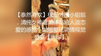 【泰然寻欢】极品外围小姐姐，清纯女神温柔体贴给人谈恋爱的感觉，啪啪爱抚调情视觉盛宴【水印】