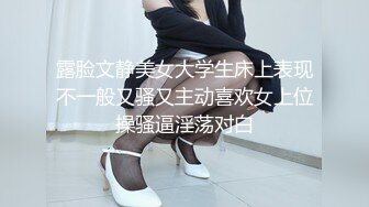 露脸文静美女大学生床上表现不一般又骚又主动喜欢女上位操骚逼淫荡对白