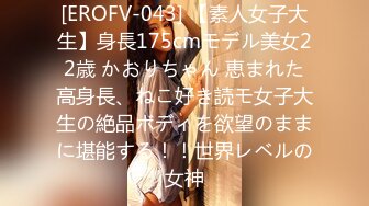 [EROFV-043] 【素人女子大生】身長175cmモデル美女22歳 かおりちゃん 恵まれた高身長、ねこ好き読モ女子大生の絶品ボディを欲望のままに堪能する！！世界レベルの女神