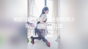 美腿翘臀少妇，被按摩技师小哥调教得两腿乱蹬