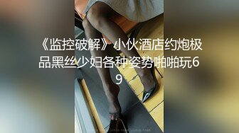 《监控破解》小伙酒店约炮极品黑丝少妇各种姿势啪啪玩69