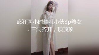 疯狂两小时精壮小伙3p熟女，三洞齐开，顶顶顶