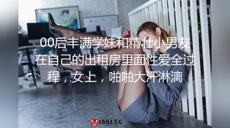 00后丰满学妹和精壮小男友在自己的出租房里面性爱全过程，女上，啪啪大汗淋漓