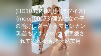 (HD1080P)(M男パラダイス)(mopp00073)强的に女の子の恰好にさせられてビンカン乳首もアナルマ○コも悪戯されて犯れる话。 天然美月