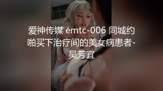 爱神传媒 emtc-006 同城约啪买下治疗间的美女病患者-吴芳宜