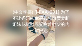 (中文字幕) [MIAA-291] 为了不让妈妈的幸福破碎可爱萝莉姐妹花默默忍受禽兽继父的内射侵犯